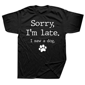 Забавен Любител на кучета, Съжалявам, че закъснях, видях Куче, Тениски, Графична Памучен Градинска Дрехи С къс ръкав, Подаръци За рожден ден, лятна Стилна тениска